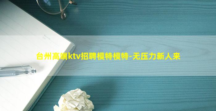 台州高端ktv招聘模特模特-无压力新人来